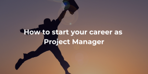 How to start your career as Project Manager