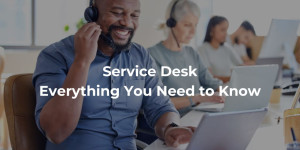 Service Desk: Everything you Need to Know