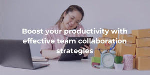 Blog Boost your productivity with effective team collaboration strategies