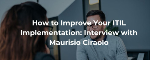 How to Improve Your ITIL Implementation: Interview with Maurisio Ciraolo