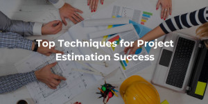 Top Techniques for Project Estimation Success